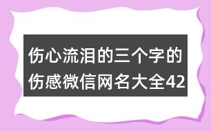 傷心流淚的三個字的傷感微信網名大全422個