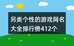 另類(lèi)個(gè)性的游戲網(wǎng)名大全排行榜412個(gè)