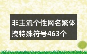 非主流個性網(wǎng)名繁體拽特殊符號463個