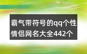 霸氣帶符號的qq個性情侶網(wǎng)名大全442個