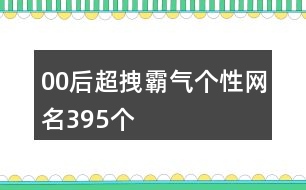 00后超拽霸氣個(gè)性網(wǎng)名395個(gè)