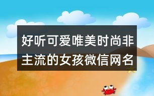 好聽可愛唯美時尚非主流的女孩微信網(wǎng)名402個