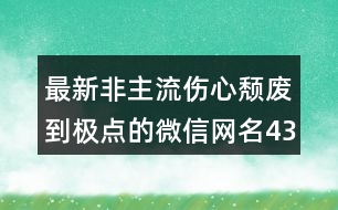 最新非主流傷心頹廢到極點(diǎn)的微信網(wǎng)名437個