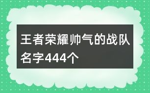 王者榮耀帥氣的戰(zhàn)隊名字444個