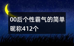 00后個性霸氣的簡單昵稱412個