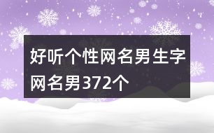 好聽(tīng)個(gè)性網(wǎng)名男生字網(wǎng)名男372個(gè)