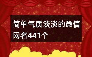 簡單氣質(zhì)淡淡的微信網(wǎng)名441個