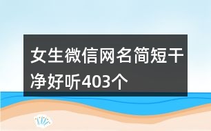 女生微信網(wǎng)名簡短干凈好聽403個(gè)