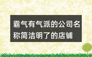 霸氣有氣派的公司名稱,簡潔明了的店鋪名字382個