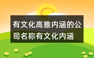 有文化高雅內(nèi)涵的公司名稱,有文化內(nèi)涵的公司名稱441個(gè)