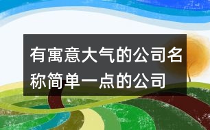 有寓意大氣的公司名稱,簡單一點的公司名字大全369個