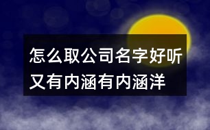 怎么取公司名字好聽又有內(nèi)涵,有內(nèi)涵洋氣的公司名稱381個(gè)