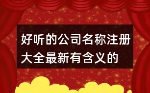 好聽的公司名稱注冊大全,最新有含義的公司名稱383個(gè)