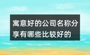 寓意好的公司名稱分享,有哪些比較好的公司名稱389個(gè)