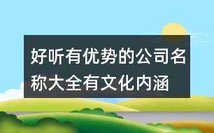 好聽有優(yōu)勢的公司名稱大全,有文化內(nèi)涵的公司取名大全373個