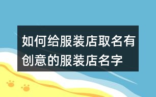 如何給服裝店取名,有創(chuàng)意的服裝店名字大全422個(gè)