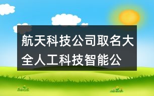 航天科技公司取名大全,人工科技智能公司名稱379個(gè)