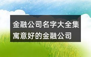 金融公司名字大全集,寓意好的金融公司名稱388個