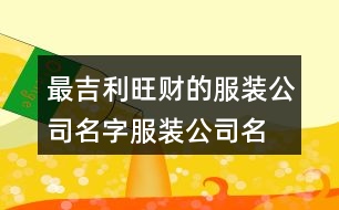 最吉利旺財(cái)?shù)姆b公司名字,服裝公司名稱簡(jiǎn)單大氣461個(gè)