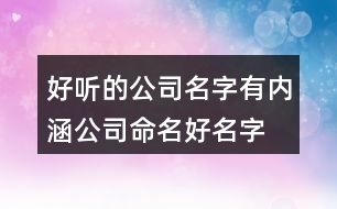 好聽的公司名字有內(nèi)涵,公司命名好名字大全385個(gè)