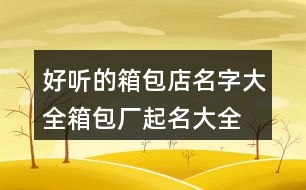 好聽的箱包店名字大全,箱包廠起名大全免費406個