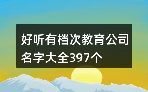 好聽有檔次教育公司名字大全397個