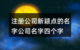 注冊公司新穎點的名字,公司名字四個字大全426個