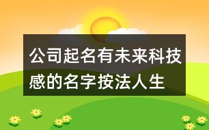 公司起名有未來(lái)科技感的名字,按法人生辰八字取公司名免費(fèi)368個(gè)