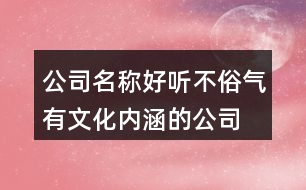 公司名稱好聽不俗氣,有文化內(nèi)涵的公司名字大全374個