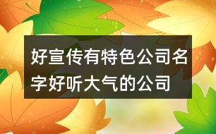 好宣傳有特色公司名字,好聽大氣的公司名稱大全386個