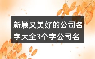 新穎又美好的公司名字大全,3個字公司名稱簡單大氣398個