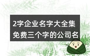 2字企業(yè)名字大全集免費(fèi),三個(gè)字的公司名字霸氣386個(gè)