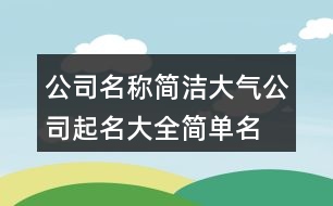 公司名稱簡潔大氣,公司起名大全簡單名字436個(gè)