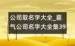 公司取名字大全_霸氣公司名字大全集398個