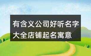 有含義公司好聽名字大全,店鋪起名寓意好的名字373個(gè)