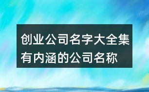 創(chuàng)業(yè)公司名字大全集,有內(nèi)涵的公司名稱大全410個