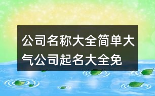 公司名稱大全簡單大氣,公司起名大全免費399個