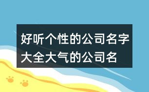 好聽個(gè)性的公司名字大全,大氣的公司名稱大全436個(gè)