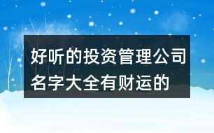 好聽的投資管理公司名字大全,有財運(yùn)的融資租賃公司名稱390個