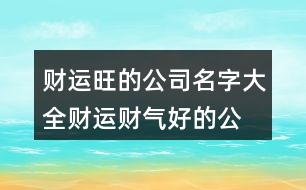 財運旺的公司名字大全,財運財氣好的公司名稱434個