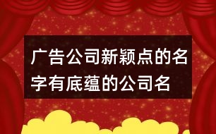 廣告公司新穎點(diǎn)的名字,有底蘊(yùn)的公司名字大全429個