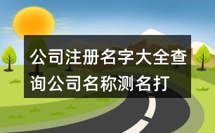 公司注冊名字大全查詢,公司名稱測名打分網(wǎng)站441個