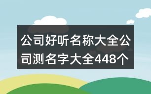 公司好聽名稱大全,公司測(cè)名字大全448個(gè)