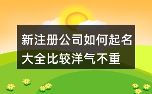 新注冊(cè)公司如何起名大全,比較洋氣不重名的公司名稱459個(gè)