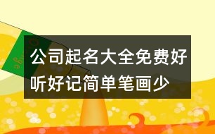 公司起名大全免費(fèi)好聽(tīng)好記,簡(jiǎn)單筆畫少的公司名字大全397個(gè)