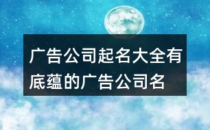 廣告公司起名大全,有底蘊(yùn)的廣告公司名字454個