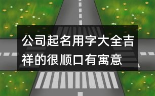 公司起名用字大全吉祥的,很順口有寓意的公司名稱439個(gè)