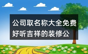 公司取名稱大全免費(fèi),好聽吉祥的裝修公司名字429個