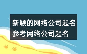 新穎的網(wǎng)絡(luò)公司起名參考,網(wǎng)絡(luò)公司起名字大全免費(fèi)388個