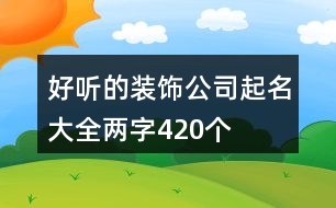 好聽(tīng)的裝飾公司起名大全兩字420個(gè)